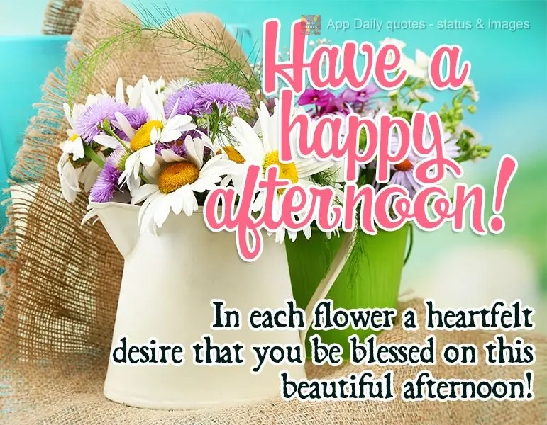 In each flower there's a heartfelt desire that you are blessed on this beautiful afternoon! Have a happy afternoon!