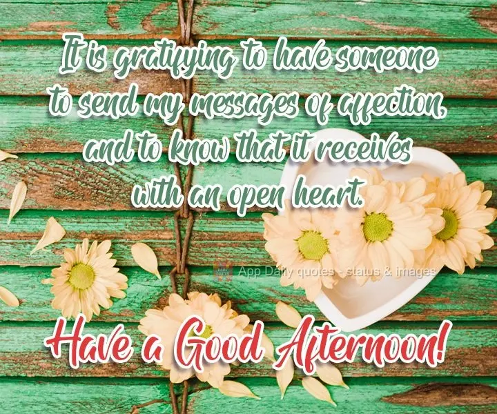 It is gratifying to have someone to send my messages of affection to, and to know that they are received with an open heart. Have a Good Afternoon!