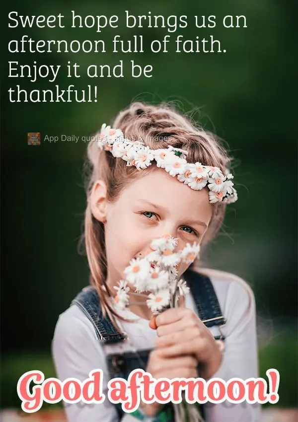 It is sweet hope that brings us an afternoon full of faith. Enjoy it and be thankful! Good afternoon!