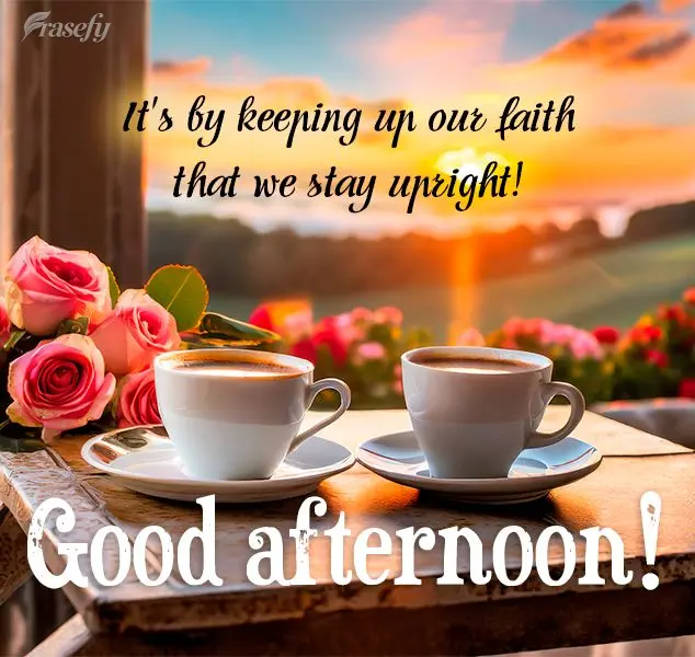 It's by keeping up our faith that we stay upright! Good afternoon!