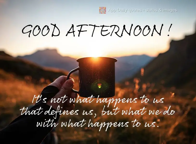 It's not what happens to us that defines us, but what we do with what happens to us. Good afternoon!