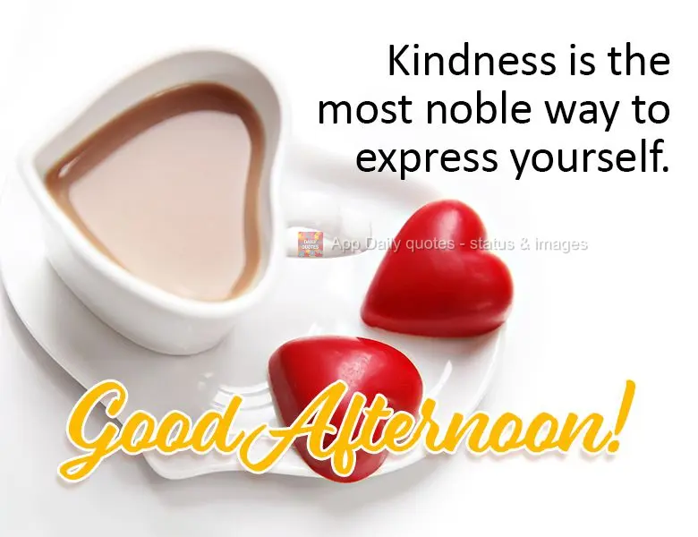 Kindness is the most noble way to express yourself. Good afternoon!
