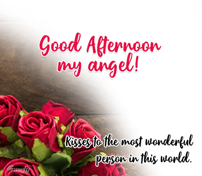 Kisses to the most wonderful person in this world. Good Afternoon my angel!