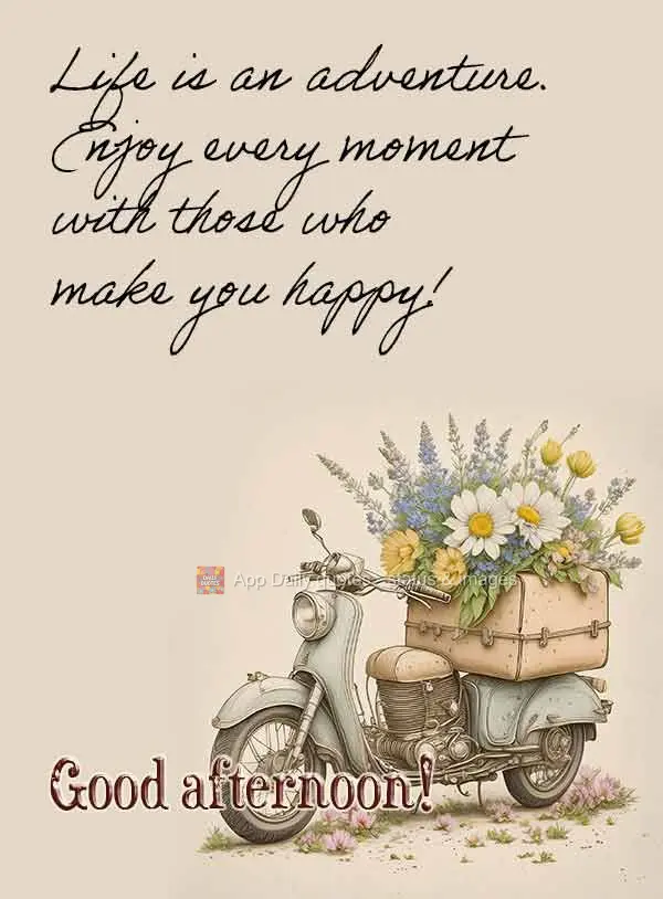 Life is an adventure. Enjoy every moment with those who make you happy! Good afternoon!