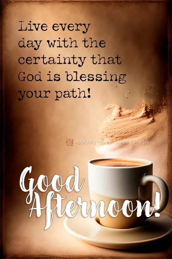 Live every day with the certainty that God is blessing your path! Good afternoon!