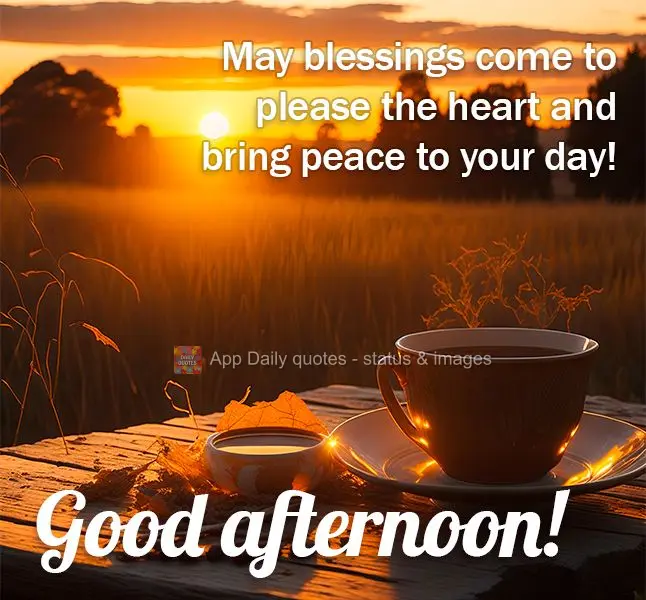 May blessings come to please the heart and bring peace to your day! Good afternoon!