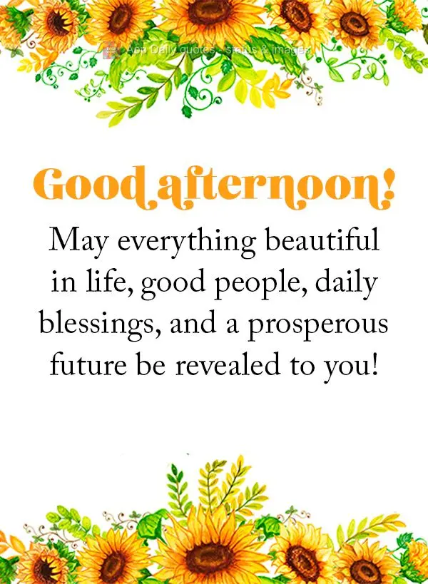 May everything beautiful in life, good people, daily blessings, and a prosperous future be revealed to you! Good afternoon!