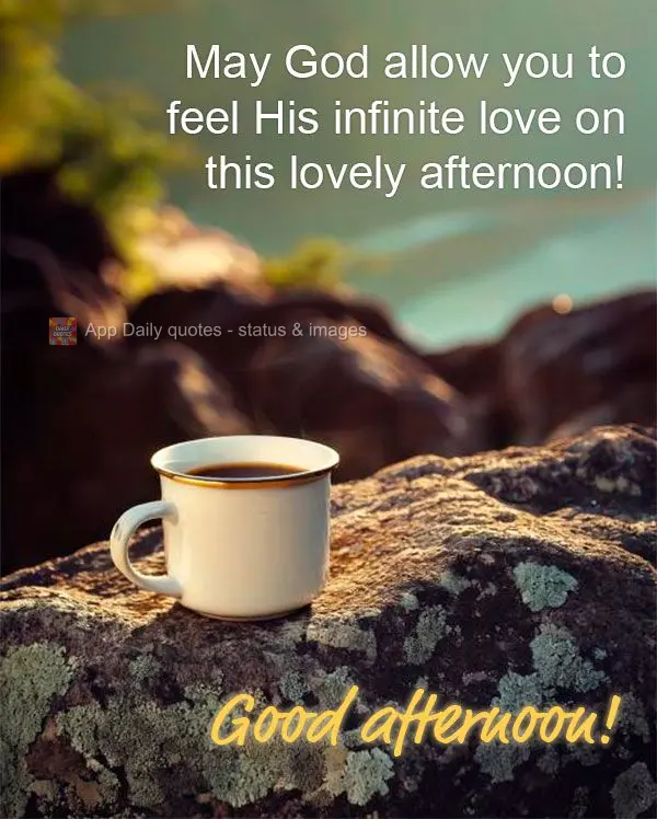 May God allow you to feel His infinite love on this lovely afternoon! Good afternoon!