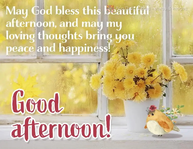 May God bless this beautiful afternoon, and may my loving thoughts bring you peace and happiness! Good afternoon!