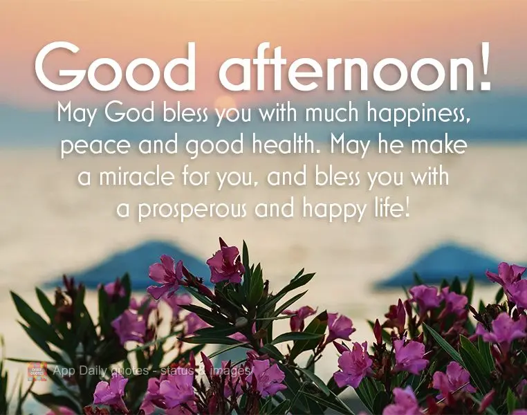 May God bless you with much happiness, peace and good health. May He make a miracle for you, and bless you with a prosperous and happy life! Good afterno...