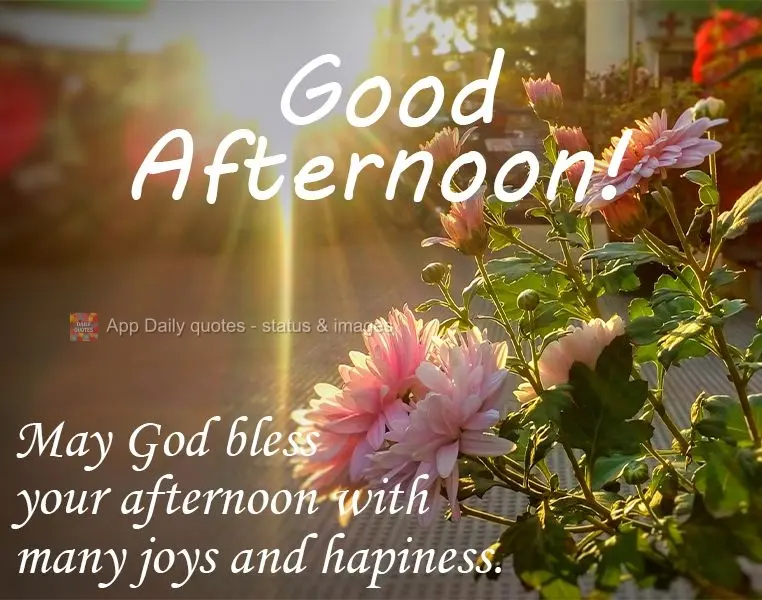 May God bless your afternoon with many joys and happinesses. Good Afternoon!