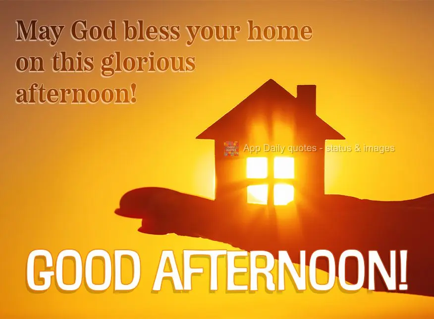May God bless your home on this glorious afternoon! Good afternoon!