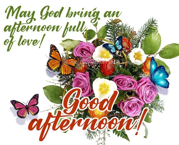 May God bring you an afternoon full of love!  Good afternoon! 