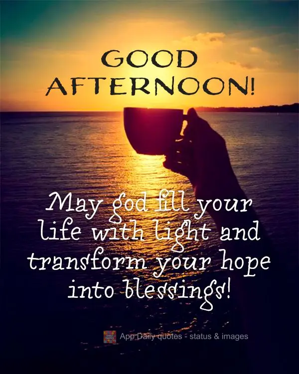 May god fill your life with light and transform your hope into blessings! Good afternoon!