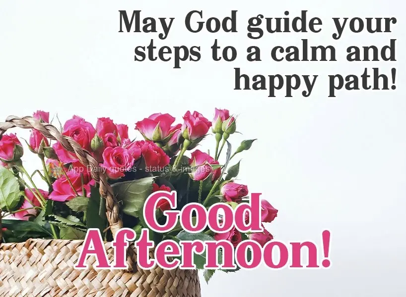 May God guide your steps down a calm and happy path!  Good afternoon! 