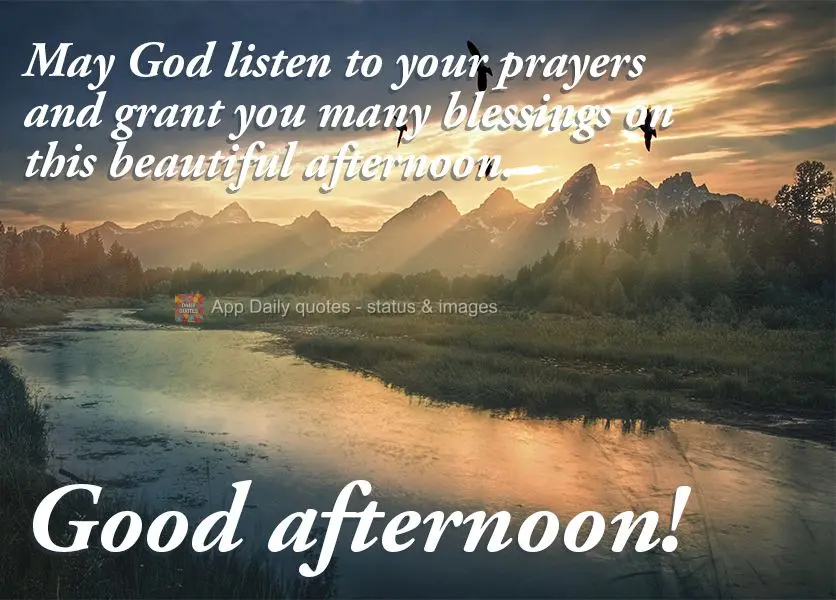 May God listen to your prayers and grant you many blessings on this beautiful afternoon. Good afternoon!