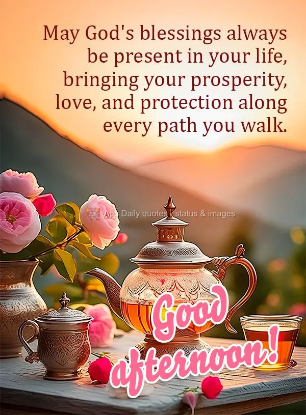 May God's blessings always be present in your life, bringing your prosperity, love, and protection along every path you walk. Good afternoon!