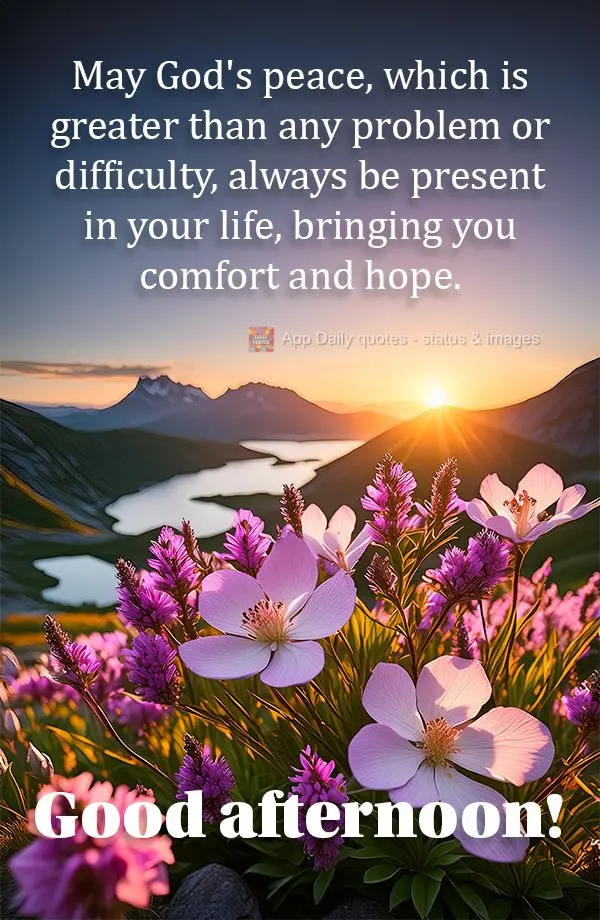 May God's peace, which is greater than any problem or difficulty, always be present in your life, bringing you comfort and hope. Good afternoon!