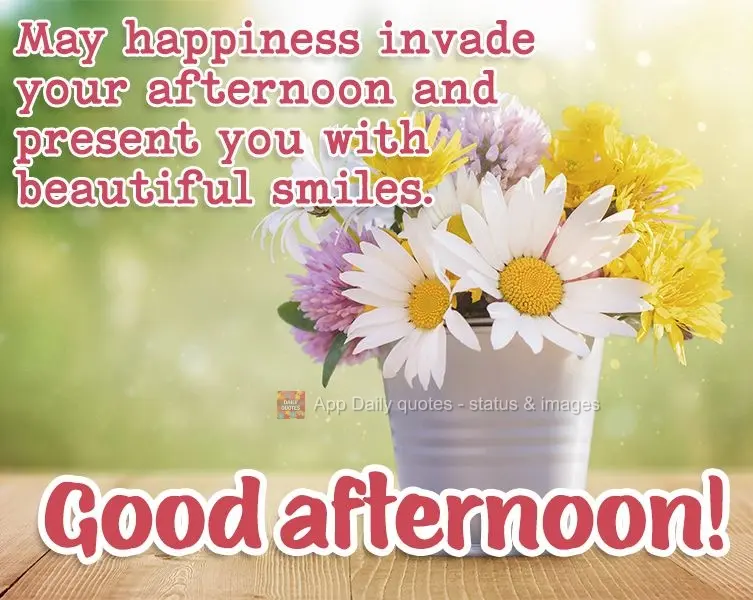 May happiness invade your afternoon and present you with beautiful smiles. Good afternoon!