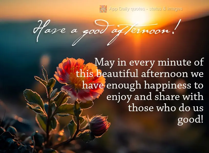 May in every minute of this beautiful afternoon we have enough happiness to enjoy and share with those who do us good! Have a good afternoon!