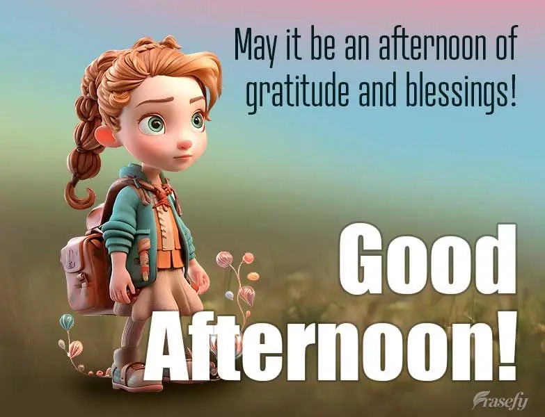 May it be an afternoon of gratitude and blessings! Good afternoon!