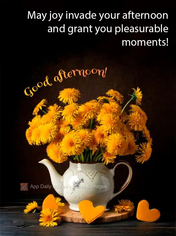 May joy invade your afternoon and grant you pleasurable moments! Good afternoon!