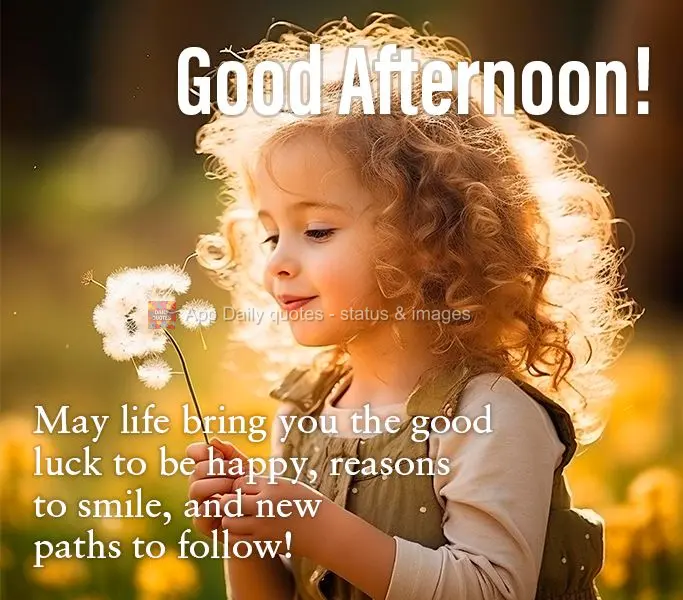 May life bring you the good luck to be happy, reasons to smile, and new paths to follow!
