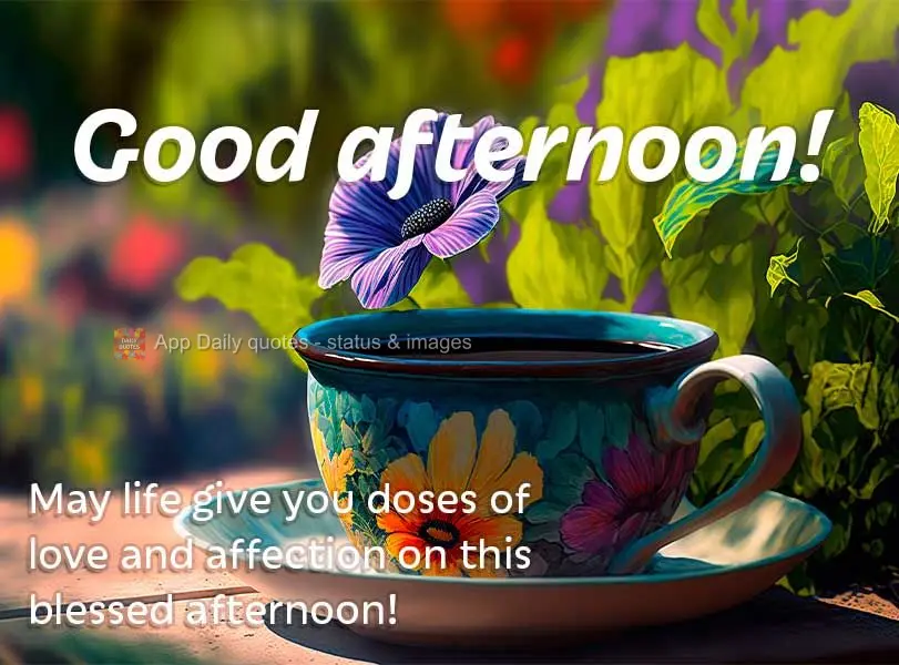 May life give you doses of love and affection on this blessed afternoon! Good afternoon!