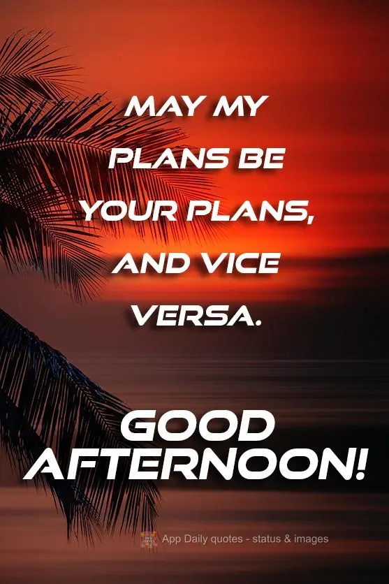 May my plans be your plans, and vice versa. Good afternoon!