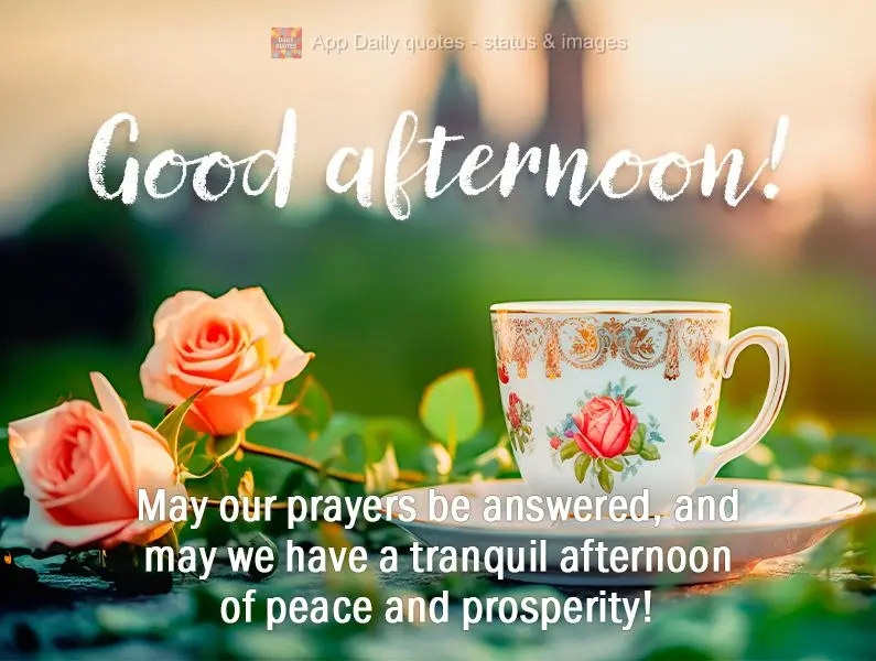May our prayers be answered, and may we have a tranquil afternoon of peace and prosperity! Good afternoon!