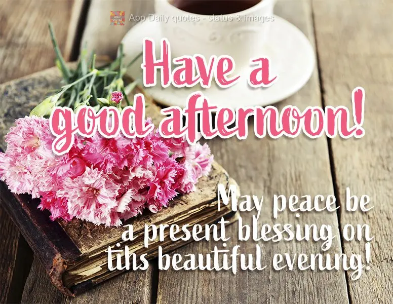 May peace be a blessing present on this beautiful evening! Have a good afternoon!