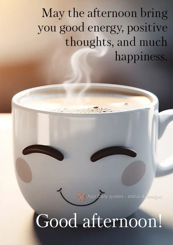 May the afternoon bring you good energy, positive thoughts, and much happiness. Good afternoon!