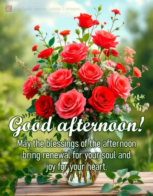 May the blessings of the afternoon bring renewal for your soul and joy for your heart. Good afternoon! 