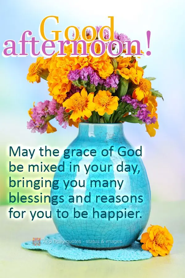 May the grace of God be mixed in your day, bringing you many blessings and reasons for you to be happier. Good afternoon!