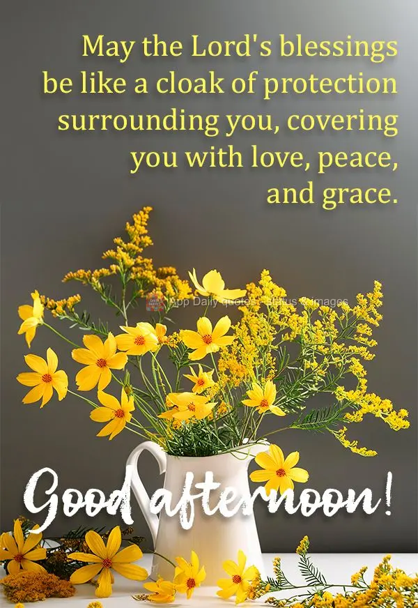 May the Lord's blessings be like a cloak of protection surrounding you, covering you with love, peace, and grace. Good afternoon!