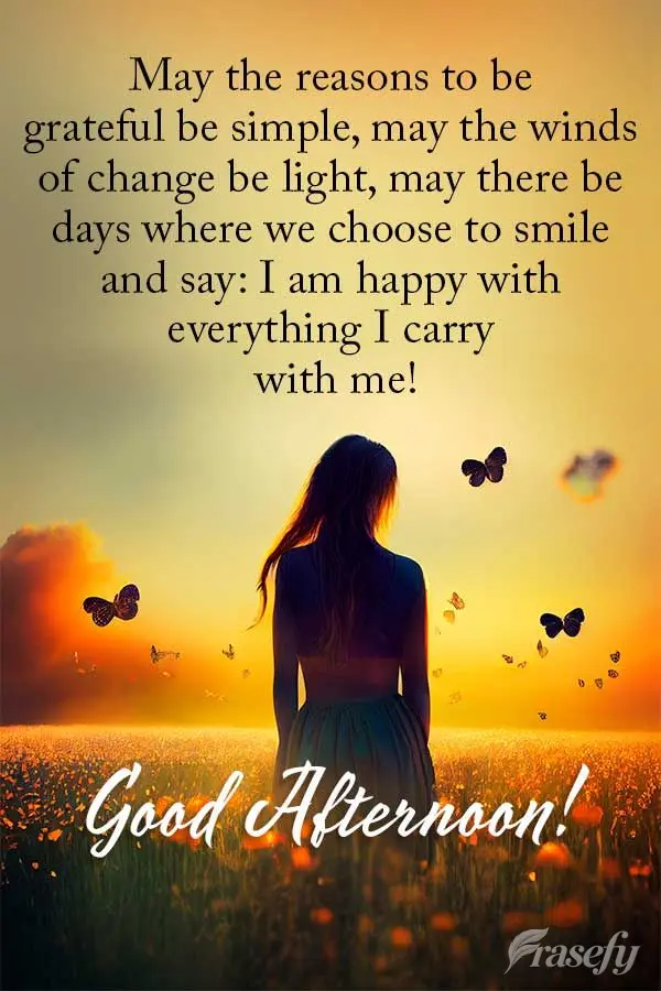 May the reasons to be grateful be simple, may the winds of change be light, may there be days where we choose to smile and say: I am happy with everythin...