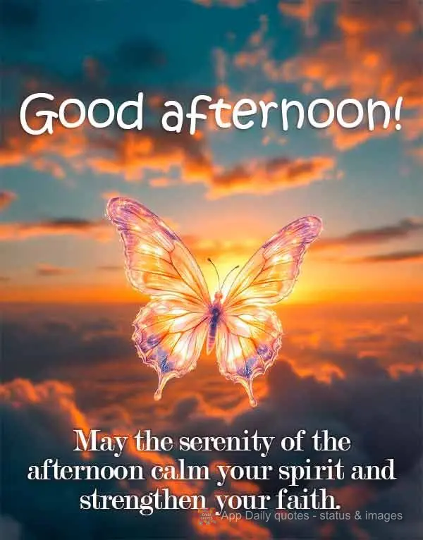 May the serenity of the afternoon calm your spirit and strengthen your faith. Good afternoon! 