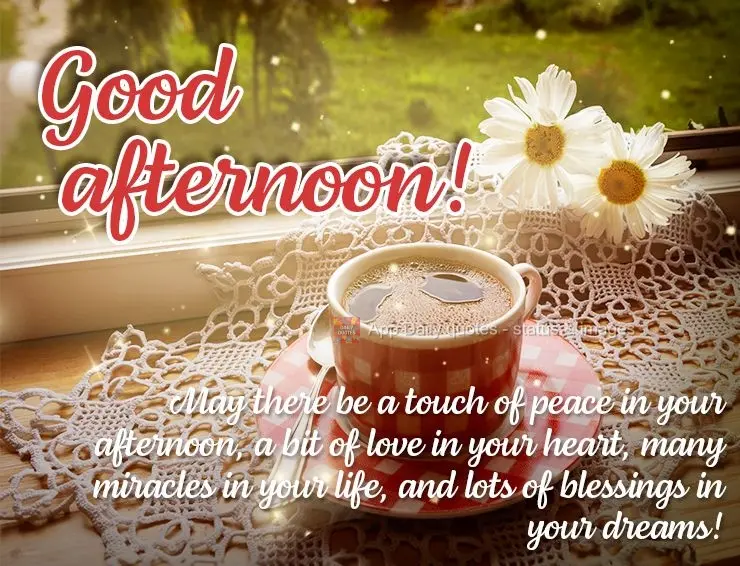 May there be a touch of peace in your afternoon, a bit of love in your heart, many miracles in your life, and lots of blessings in your dreams! Good afte...