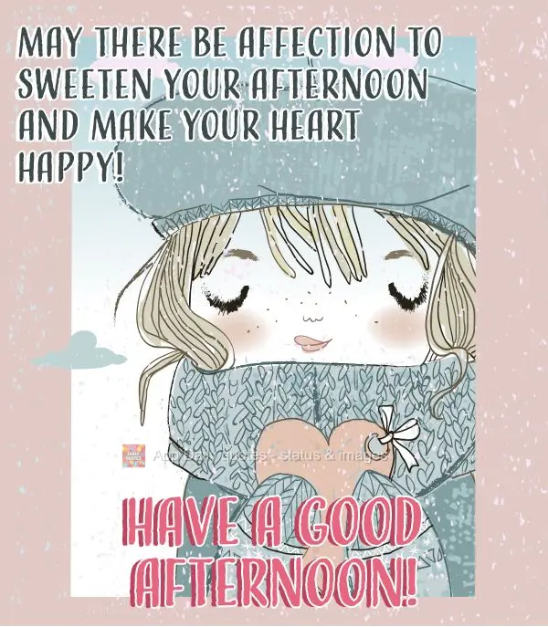 May there be affection to sweeten your afternoon and make your heart happy! Have a good afternoon!