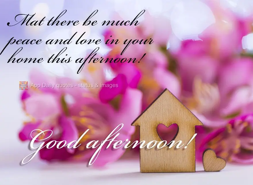 May there be much peace and love in your home this afternoon! Good afternoon!