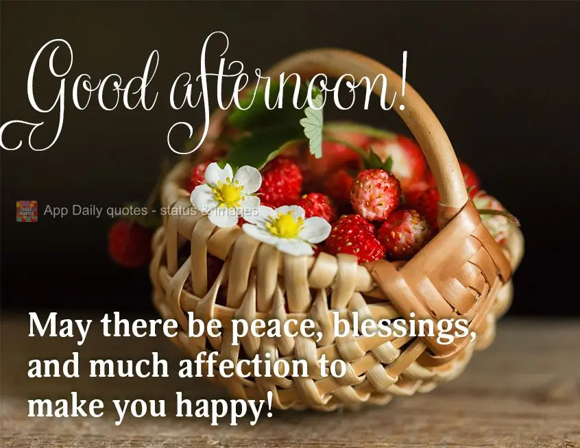May there be peace, blessings, and much affection to make you happy! Good afternoon!