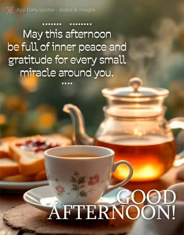 May this afternoon be full of inner peace and gratitude for every small miracle around you. Good afternoon!