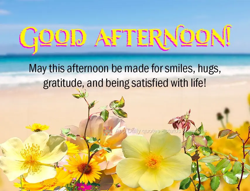 May this afternoon be made for smiles, hugs, gratitude, and being satisfied with life! Good afternoon!