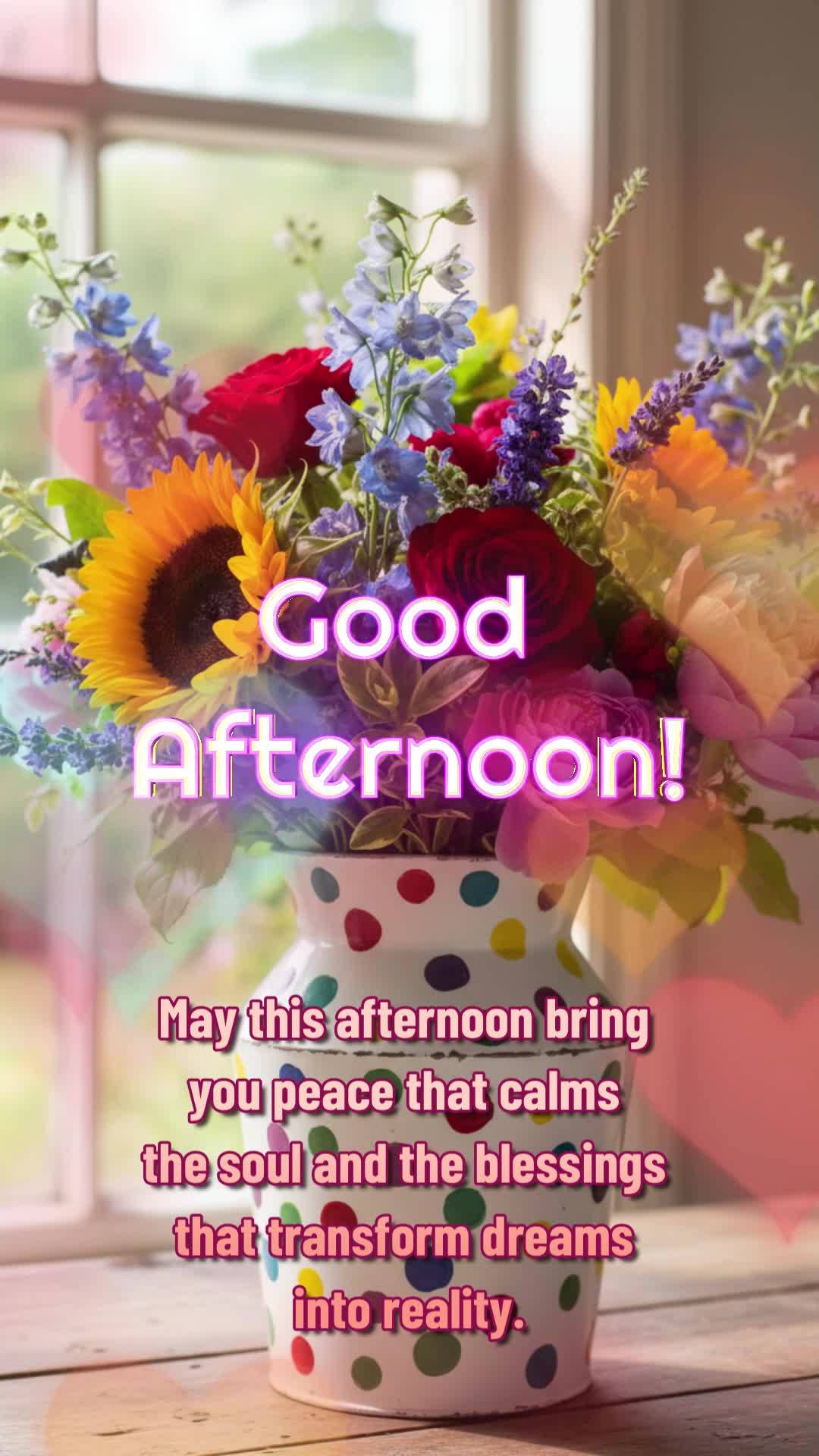 May this afternoon bring you peace that calms the soul and the blessings that transform dreams into reality. Good afternoon! 