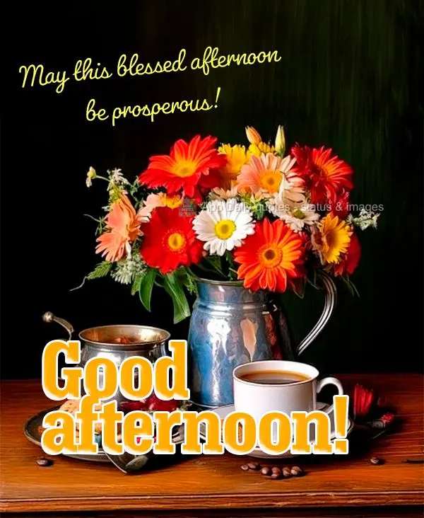 May this blessed afternoon be prosperous! Good afternoon!