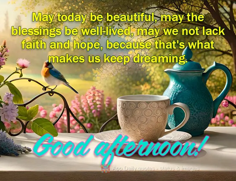 May today be beautiful, may the blessings be well-lived, may we not lack faith and hope, because that's what makes us keep dreaming. Good afternoon!