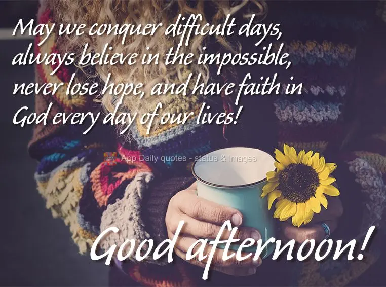 May we get through difficult days, always believe in the impossible, never lose hope, and have faith in God every day of our lives! Good afternoon!