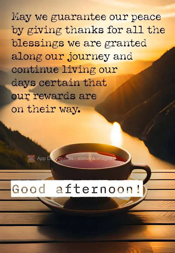 May we guarantee our peace by giving thanks for all the blessings we are granted along our journey and continue living our days certain that our rewards ...
