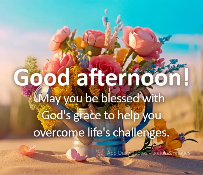 May you be blessed with God's grace to help you overcome life's challenges. Good afternoon!