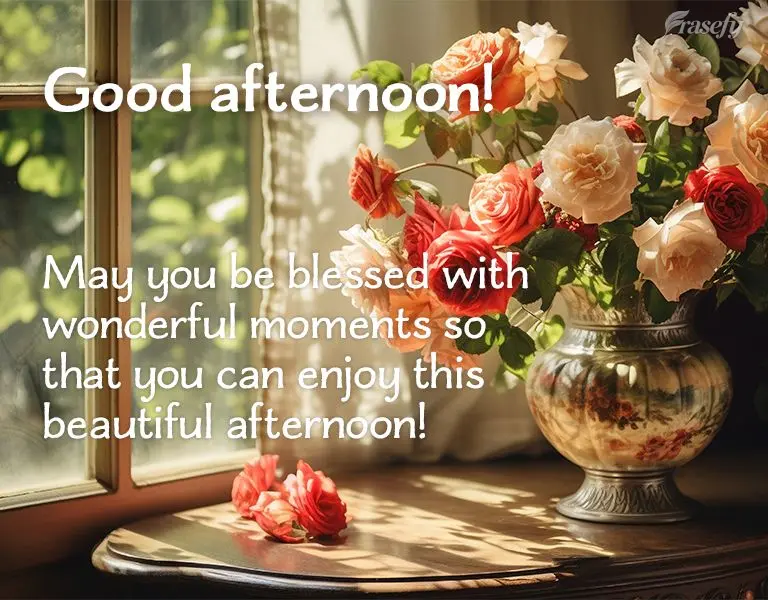 May you be blessed with wonderful moments so that you can enjoy this beautiful afternoon! Good afternoon!